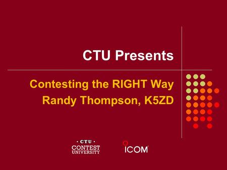 CTU Presents Contesting the RIGHT Way Randy Thompson, K5ZD.