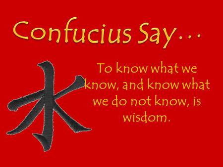 To know what we know, and know what we do not know, is wisdom.