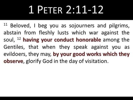 Having your conduct honorable by your good works which they observe 11 Beloved, I beg you as sojourners and pilgrims, abstain from fleshly lusts which.