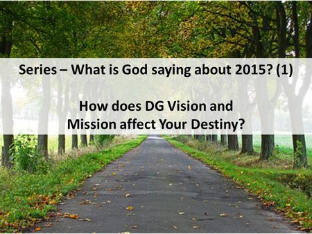 Series – What is God saying about 2015? (1) How does DG Vision and Mission affect Your Destiny?