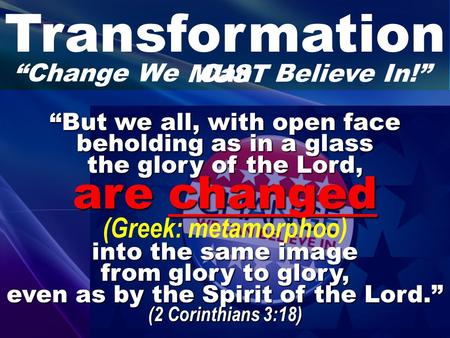 Transformation “Change We “But we all, with open face beholding as in a glass the glory of the Lord, are changed are changed (Greek: metamorphoo) into.