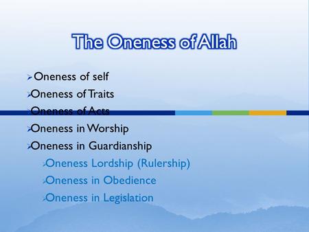  Oneness of self  Oneness of Traits  Oneness of Acts  Oneness in Worship  Oneness in Guardianship  Oneness Lordship (Rulership)  Oneness in Obedience.