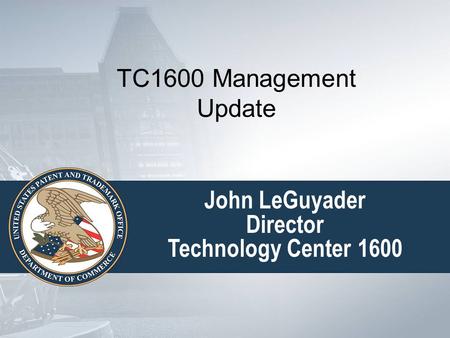 John LeGuyader Director Technology Center 1600 TC1600 Management Update.