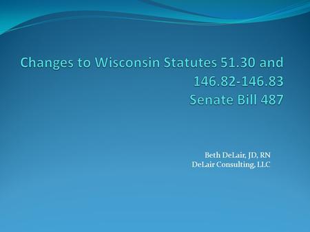 Beth DeLair, JD, RN DeLair Consulting, LLC. Discussion Topics Background Existing WI Requirements State Efforts to Change Law Senate Bill 487 Changes.