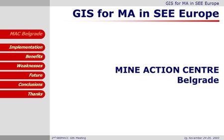 GIS for MA in SEE Europe Benefits Weaknesses Future Conclusions Implementation MAC Belgrade Thanks Ig, November 24-25, 20032 nd SEEMACC GIS Meeting GIS.