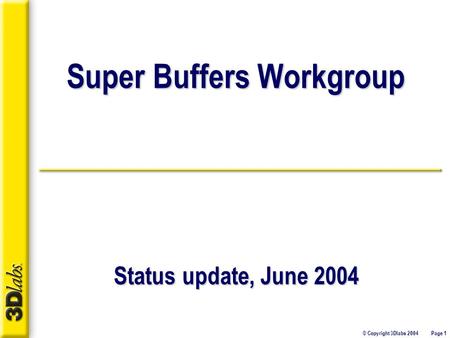 © Copyright 3Dlabs 2004 Page 1 Super Buffers Workgroup Status update, June 2004.