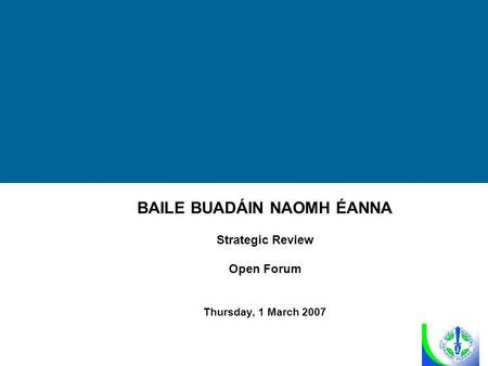 BAILE BUADÁIN NAOMH ÉANNA Strategic Review Open Forum Thursday, 1 March 2007.