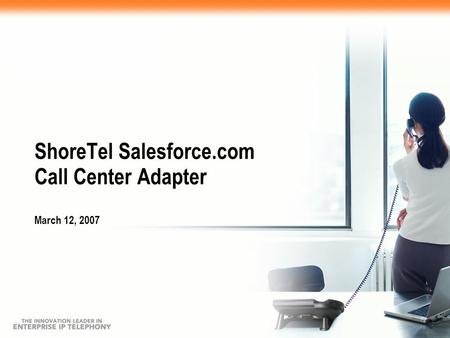 ShoreTel Salesforce.com Call Center Adapter March 12, 2007