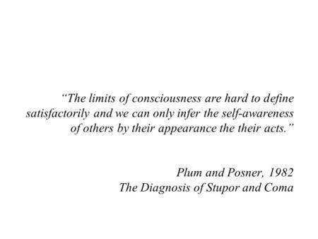 “The limits of consciousness are hard to define satisfactorily and we can only infer the self-awareness of others by their appearance the their acts.”