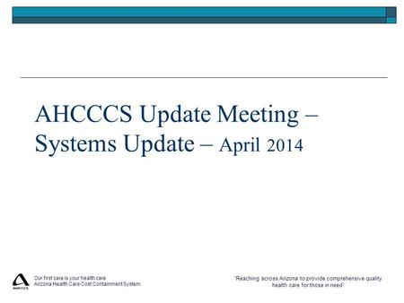 “Reaching across Arizona to provide comprehensive quality health care for those in need” Our first care is your health care Arizona Health Care Cost Containment.