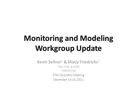 Monitoring and Modeling Workgroup Update Kevin Sellner 1 & Marjy Friedrichs 2 1 CRC, STAC, & CCMP 2 VIMS & STAC STAC Quarterly Meeting December 13-14,