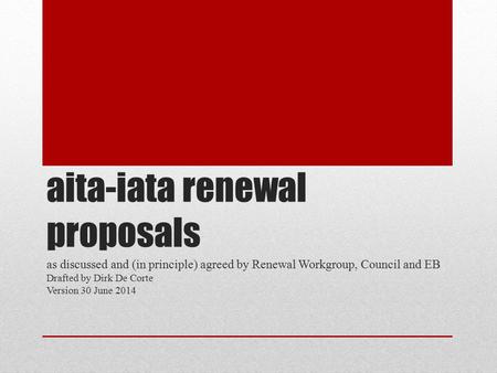 Aita-iata renewal proposals as discussed and (in principle) agreed by Renewal Workgroup, Council and EB Drafted by Dirk De Corte Version 30 June 2014.