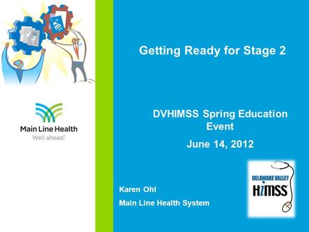 Getting Ready for Stage 2 DVHIMSS Spring Education Event June 14, 2012 Karen Ohl Main Line Health System.