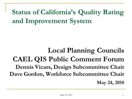 April 29, 2010 1 Status of California’s Quality Rating and Improvement System Local Planning Councils CAEL QIS Public Comment Forum Dennis Vicars, Design.