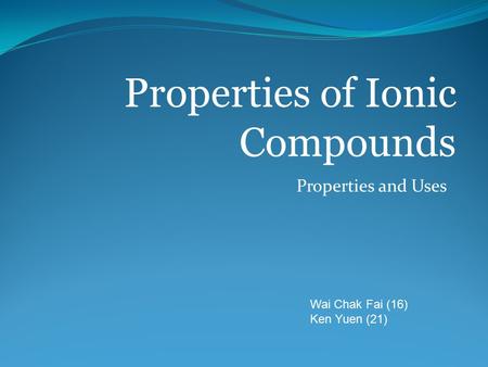 Properties and Uses Properties of Ionic Compounds Wai Chak Fai (16) Ken Yuen (21)