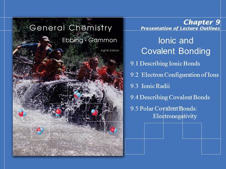 Ionic and Covalent Bonding 9.1 Describing Ionic Bonds 9.2 Electron Configuration of Ions 9.3 Ionic Radii 9.4 Describing Covalent Bonds 9.5 Polar Covalent.