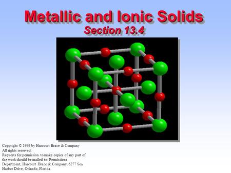 Metallic and Ionic Solids Section 13.4 Copyright © 1999 by Harcourt Brace & Company All rights reserved. Requests for permission to make copies of any.