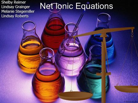 Net Ionic Equations Shelby Reimer Lindsay Grainger Melanie Stegemiller Lindsay Roberts.