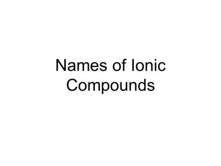 Names of Ionic Compounds. Naming Ionic Compounds When naming ionic compounds the following steps are followed: