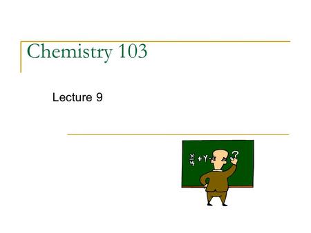 Chemistry 103 Lecture 9. Outline I. Chemical Bonds - Ionic Compounds (CH6) Electron Dot Symbols Lewis Dot Diagrams Predicting Formulas.