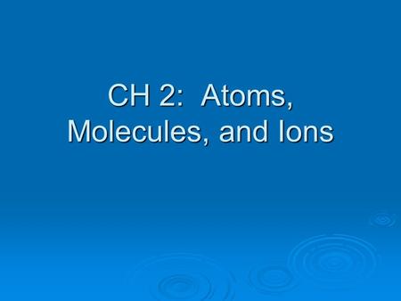 CH 2: Atoms, Molecules, and Ions