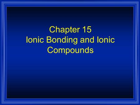 Chapter 15 Ionic Bonding and Ionic Compounds