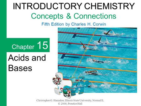 Christopher G. Hamaker, Illinois State University, Normal IL © 2008, Prentice Hall Chapter 15 Acids and Bases INTRODUCTORY CHEMISTRY INTRODUCTORY CHEMISTRY.