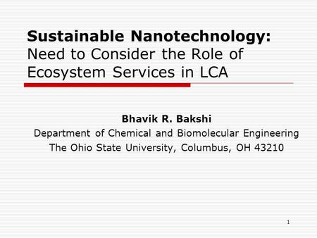 1 Sustainable Nanotechnology: Need to Consider the Role of Ecosystem Services in LCA Bhavik R. Bakshi Department of Chemical and Biomolecular Engineering.