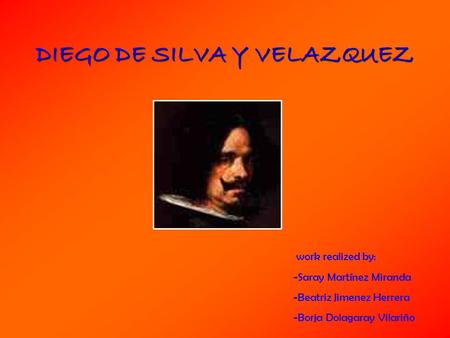 DIEGO DE SILVA Y VELAZQUEZ work realized by: -Saray Martínez Miranda -Beatriz Jimenez Herrera -Borja Dolagaray Vilariño.