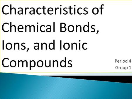 Period 4 Group 1 Characteristics of Chemical Bonds, Ions, and Ionic Compounds.