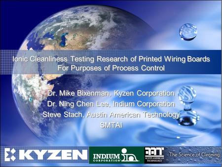 Ionic Cleanliness Testing Research of Printed Wiring Boards For Purposes of Process Control Dr. Mike Bixenman, Kyzen Corporation Dr. Ning Chen Lee, Indium.