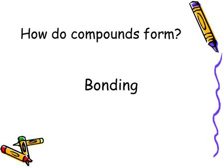 How do compounds form? Bonding Knowledge Rating Know it! Think I know it! NO Clue ! KI TKI NC Valence electrons Electron dot structures Octet rule Anion.