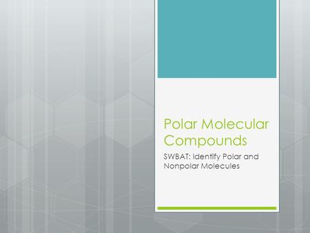 Polar Molecular Compounds SWBAT: Identify Polar and Nonpolar Molecules.