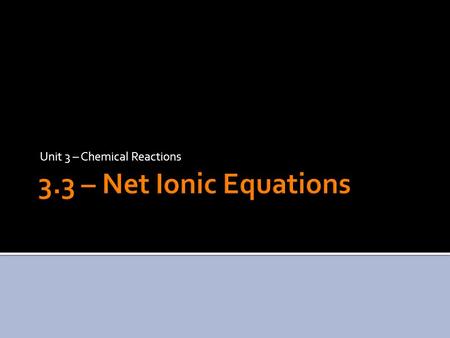 Unit 3 – Chemical Reactions.  In many ionic reactions, not all of the chemical species undergo a change.  Those that do not change are called spectator.