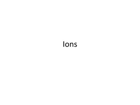 Ions. Wandering electrons In the last few weeks, we talked about the balance between protons and electrons in a neutral atom.