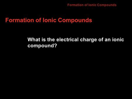 Formation of Ionic Compounds What is the electrical charge of an ionic compound? 7.2.