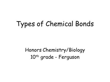 Types of Chemical Bonds Honors Chemistry/Biology 10 th grade - Ferguson.