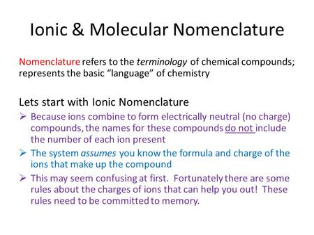 Ionic & Molecular Nomenclature Nomenclature refers to the terminology of chemical compounds; represents the basic “language” of chemistry Lets start with.