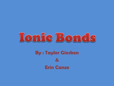 By : Taylor Giesken & Erin Canze. Definition * A bond where one or more atoms from one atom remove themselves and attach to another one. Resulting in.