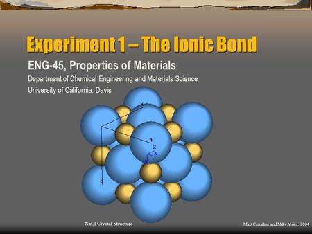 Experiment 1 – The Ionic Bond ENG-45, Properties of Materials Department of Chemical Engineering and Materials Science University of California, Davis.