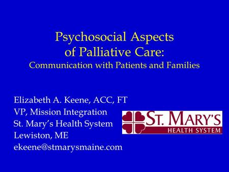 Psychosocial Aspects of Palliative Care: Communication with Patients and Families Elizabeth A. Keene, ACC, FT VP, Mission Integration St. Mary’s Health.