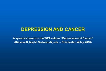 DEPRESSION AND CANCER A synopsis based on the WPA volume “Depression and Cancer” (Kissane D, Maj M, Sartorius N, eds. – Chichester: Wiley, 2010)