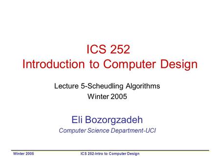 Winter 2005ICS 252-Intro to Computer Design ICS 252 Introduction to Computer Design Lecture 5-Scheudling Algorithms Winter 2005 Eli Bozorgzadeh Computer.