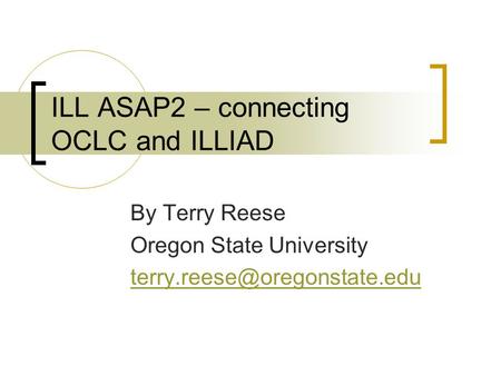 ILL ASAP2 – connecting OCLC and ILLIAD By Terry Reese Oregon State University