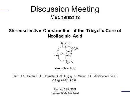 Discussion Meeting Mechanisms Stereoselective Construction of the Tricyclic Core of Neoliacinic Acid Clark, J. S.; Baxter, C. A.; Dossetter, A. G.; Poigny,