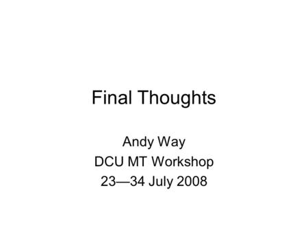 Final Thoughts Andy Way DCU MT Workshop 23—34 July 2008.