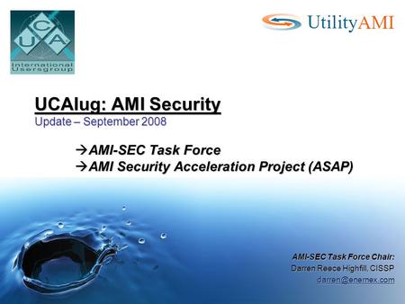 UCAIug: AMI Security Update – September 2008  AMI-SEC Task Force  AMI Security Acceleration Project (ASAP) AMI-SEC Task Force Chair: Darren Reece Highfill,