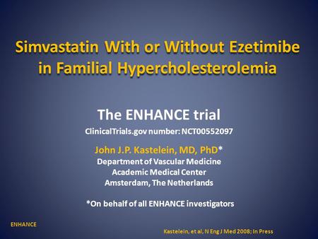 Simvastatin With or Without Ezetimibe in Familial Hypercholesterolemia The ENHANCE trial ClinicalTrials.gov number: NCT00552097 John J.P. Kastelein, MD,