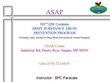 ASAP Instructor: SPC Paracate 302 nd QM Company ARMY SUBSTANCE ABUSE PREVENTION PROGRAM (Formerly Army Alcohol & Drug Abuse Prevention & Control Program)