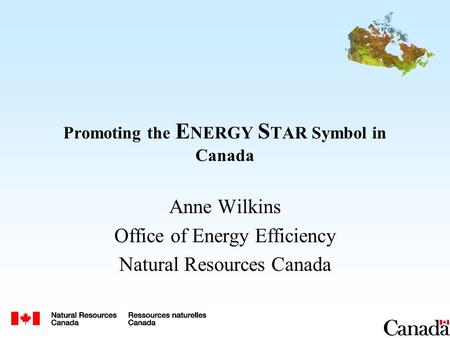 Promoting the E NERGY S TAR Symbol in Canada Anne Wilkins Office of Energy Efficiency Natural Resources Canada.